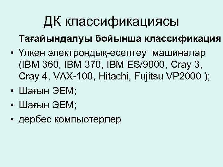 ДК классификациясы • • Тағайындалуы бойынша классификация Үлкен электрондық-есептеу машиналар (IBM 360, IBM 370,