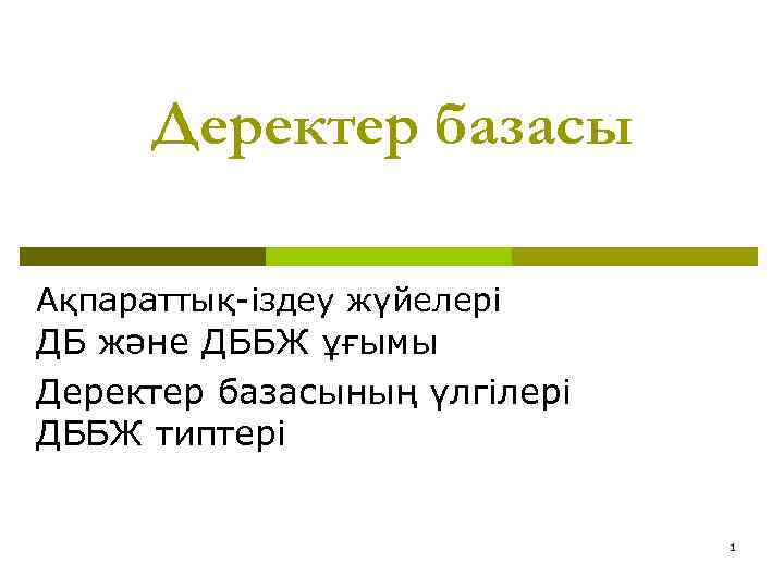 Деректер базасы Ақпараттық-іздеу жүйелері ДБ және ДББЖ ұғымы Деректер базасының үлгілері ДББЖ типтері 1