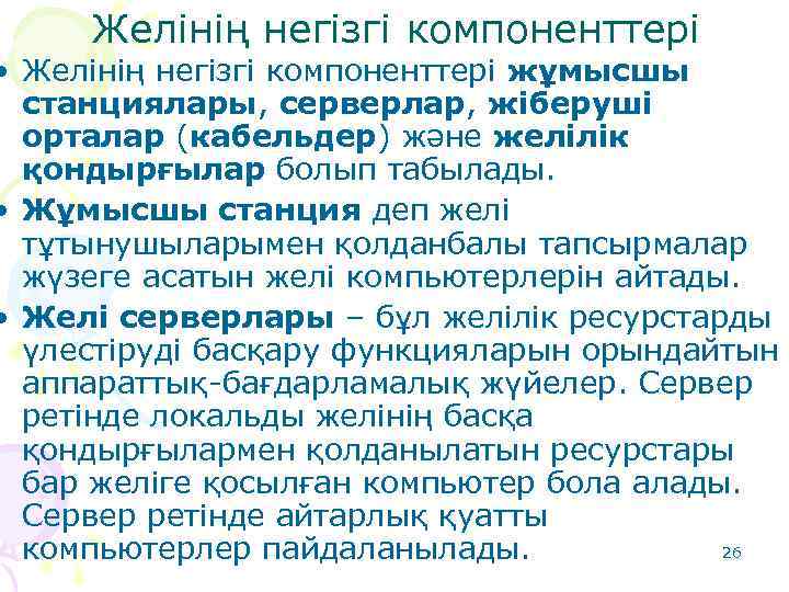 Желінің негізгі компоненттері • Желінің негізгі компоненттері жұмысшы станциялары, серверлар, жіберуші орталар (кабельдер) және