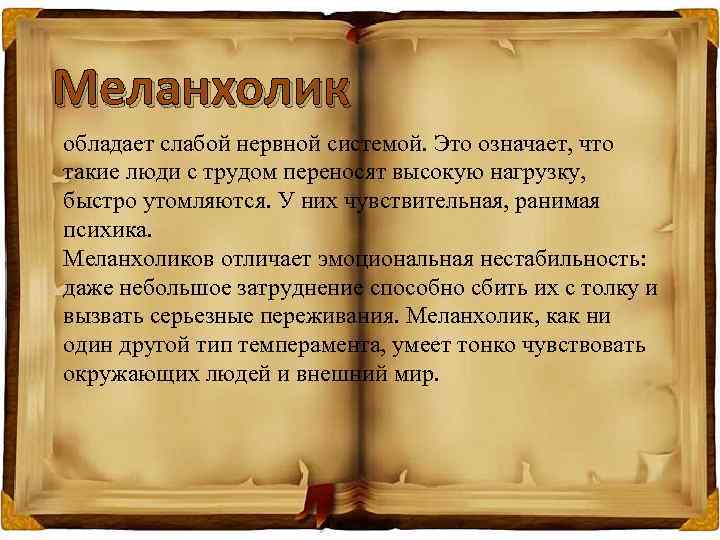 Меланхолик обладает слабой нервной системой. Это означает, что такие люди с трудом переносят высокую