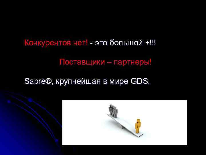 Конкурентов нет! - это большой +!!! Поставщики – партнеры! Sabre®, крупнейшая в мире GDS.
