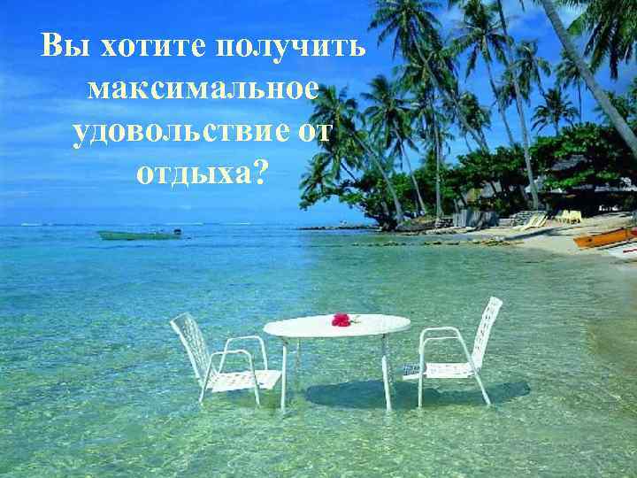Вы хотите получить максимальное удовольствие от отдыха? 