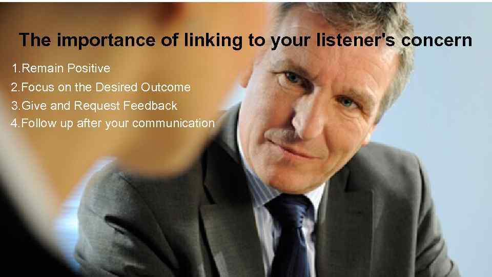 The importance of linking to your listener's concern 1. Remain Positive 2. Focus on