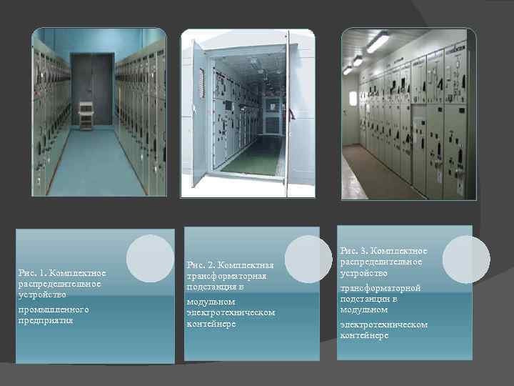 Рис. 1. Комплектное распределительное устройство промышленного предприятия Рис. 2. Комплектная трансформаторная подстанция в модульном