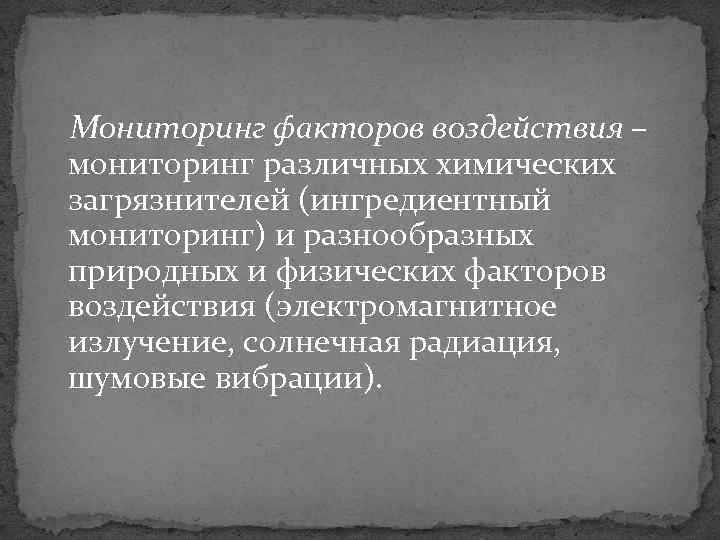 Мониторинг факторов воздействия – мониторинг различных химических загрязнителей (ингредиентный мониторинг) и разнообразных природных и