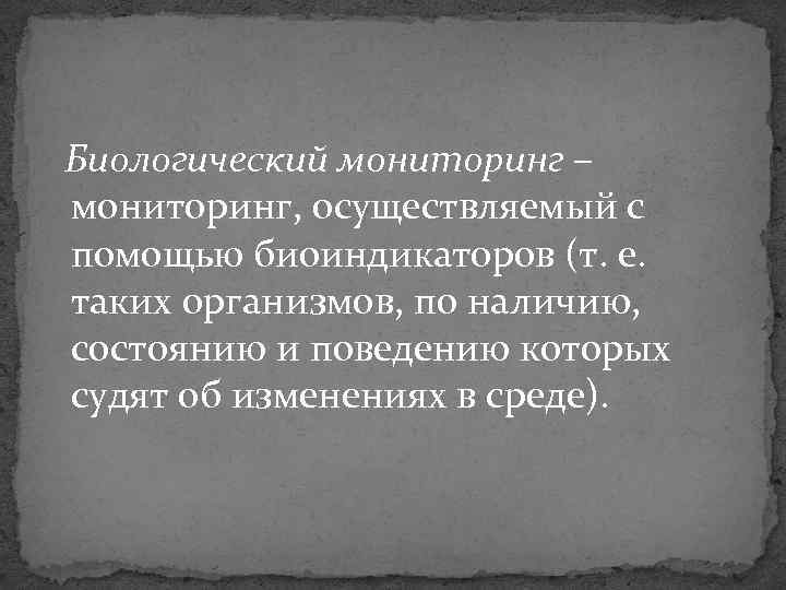 Биологический мониторинг – мониторинг, осуществляемый с помощью биоиндикаторов (т. е. таких организмов, по наличию,