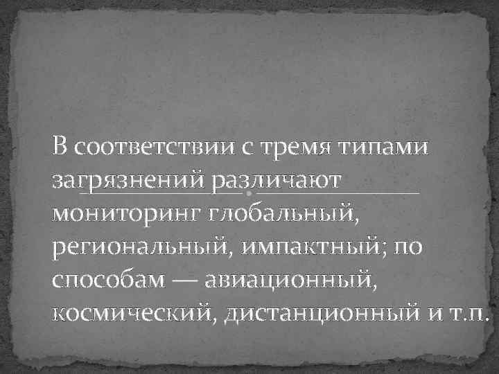 В соответствии с тремя типами загрязнений различают мониторинг глобальный, региональный, импактный; по способам —