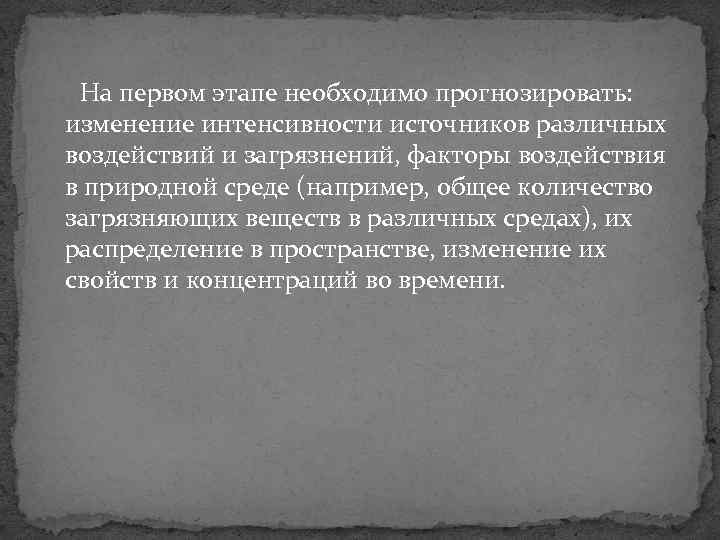 На первом этапе необходимо прогнозировать: изменение интенсивности источников различных воздействий и загрязнений, факторы воздействия