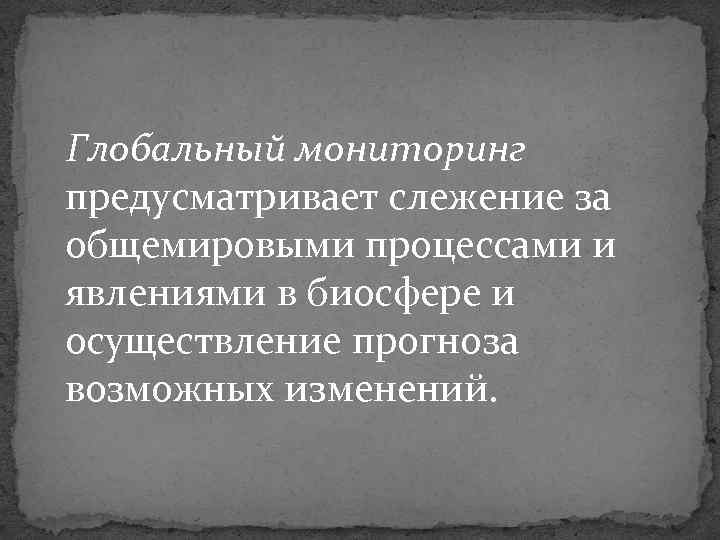 Глобальный мониторинг предусматривает слежение за общемировыми процессами и явлениями в биосфере и осуществление прогноза