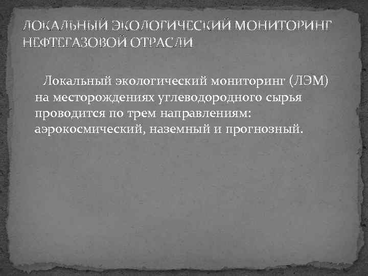 ЛОКАЛЬНЫЙ ЭКОЛОГИЧЕСКИЙ МОНИТОРИНГ НЕФТЕГАЗОВОЙ ОТРАСЛИ Локальный экологический мониторинг (ЛЭМ) на месторождениях углеводородного сырья проводится