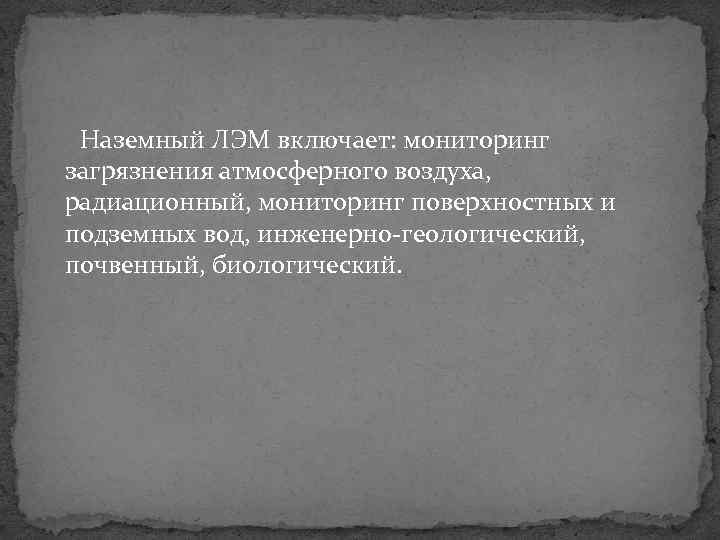 Наземный ЛЭМ включает: мониторинг загрязнения атмосферного воздуха, радиационный, мониторинг поверхностных и подземных вод, инженерно