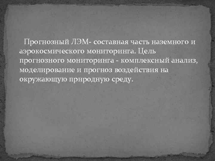 Прогнозный ЛЭМ составная часть наземного и аэрокосмического мониторинга. Цель прогнозного мониторинга комплексный анализ, моделирование