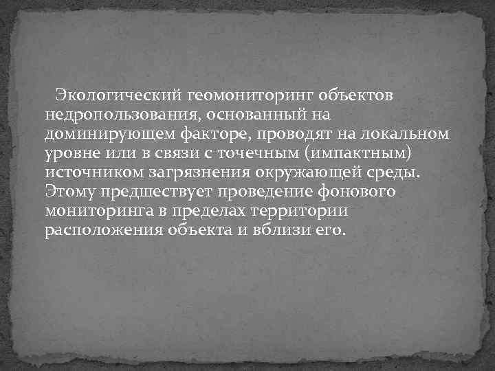 Экологический геомониторинг объектов недропользования, основанный на доминирующем факторе, проводят на локальном уровне или в