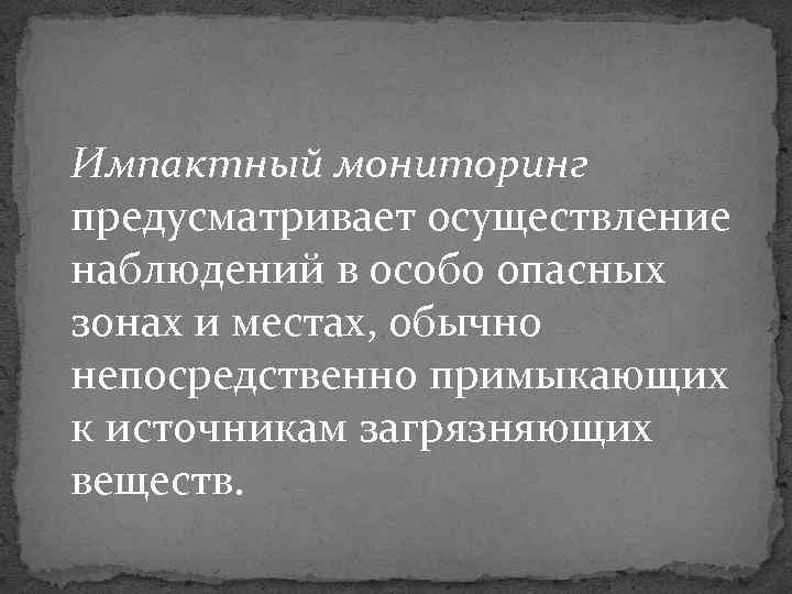 Импактный мониторинг предусматривает осуществление наблюдений в особо опасных зонах и местах, обычно непосредственно примыкающих