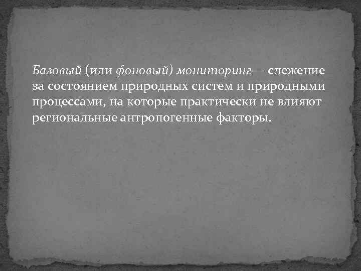 Базовый (или фоновый) мониторинг— слежение за состоянием природных систем и природными процессами, на которые