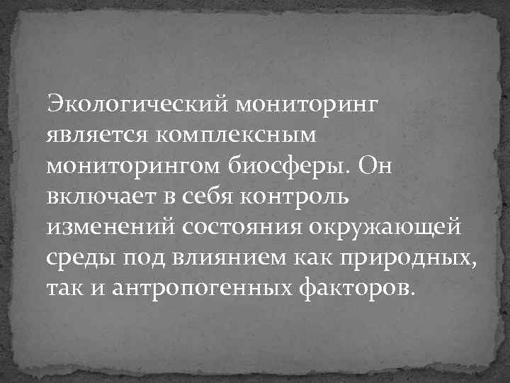 Экологический мониторинг является комплексным мониторингом биосферы. Он включает в себя контроль изменений состояния окружающей