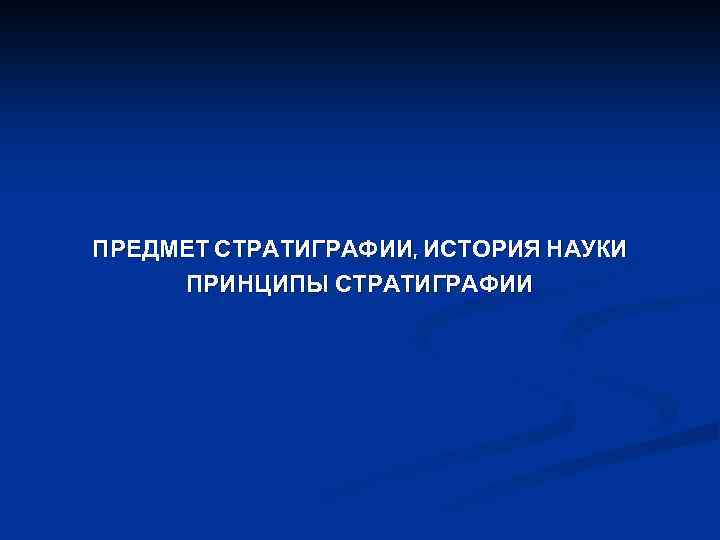 ПРЕДМЕТ СТРАТИГРАФИИ, ИСТОРИЯ НАУКИ ПРИНЦИПЫ СТРАТИГРАФИИ 
