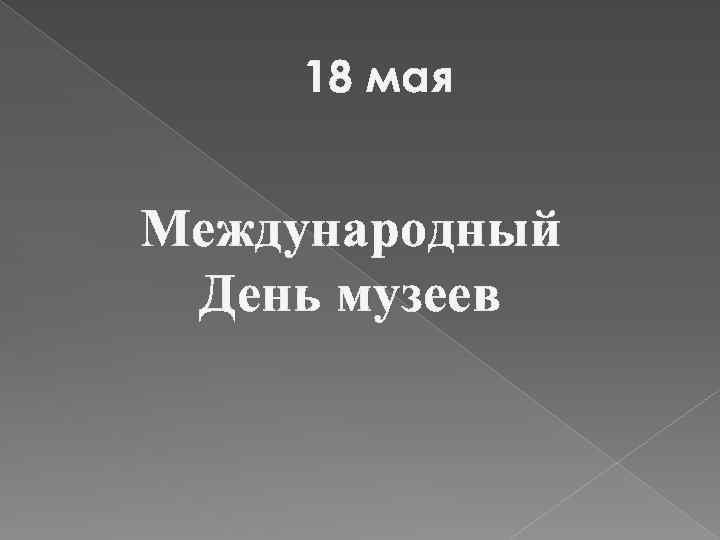 18 мая Международный День музеев 