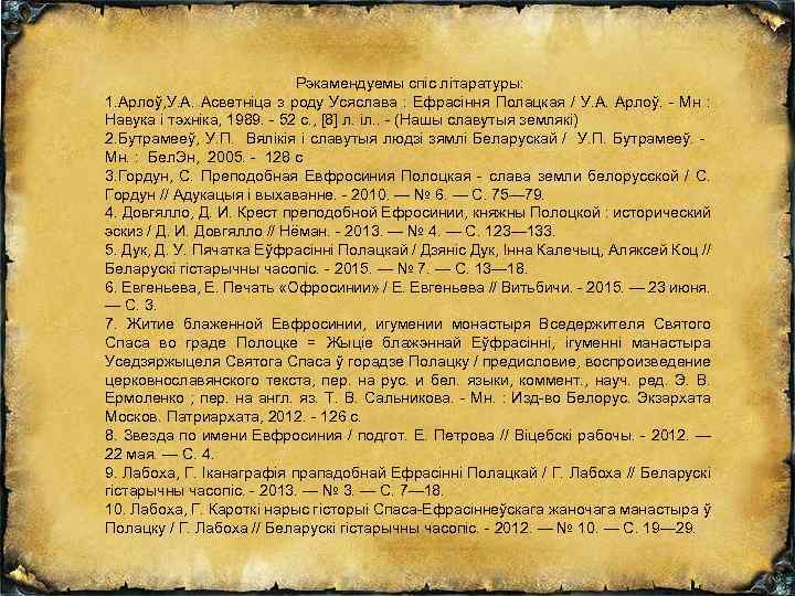 Рэкамендуемы спіс літаратуры: 1. Арлоў, У. А. Асветніца з роду Усяслава : Ефрасіння Полацкая