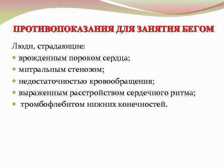 ПРОТИВОПОКАЗАНИЯ ДЛЯ ЗАНЯТИЯ БЕГОМ Люди, страдающие: врожденным пороком сердца; митральным стенозом; недостаточностью кровообращения; выраженным