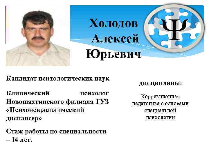 Холодов Алексей Юрьевич Кандидат психологических наук Клинический психолог Новошахтинского филиала ГУЗ «Психоневрологический диспансер» Стаж