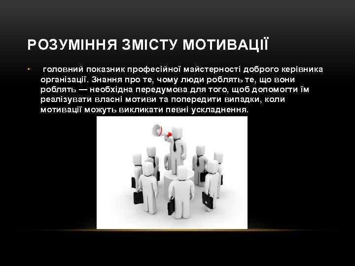 РОЗУМІННЯ ЗМІСТУ МОТИВАЦІЇ • головний показник професійної майстерності доброго керівника організації. Знання про те,