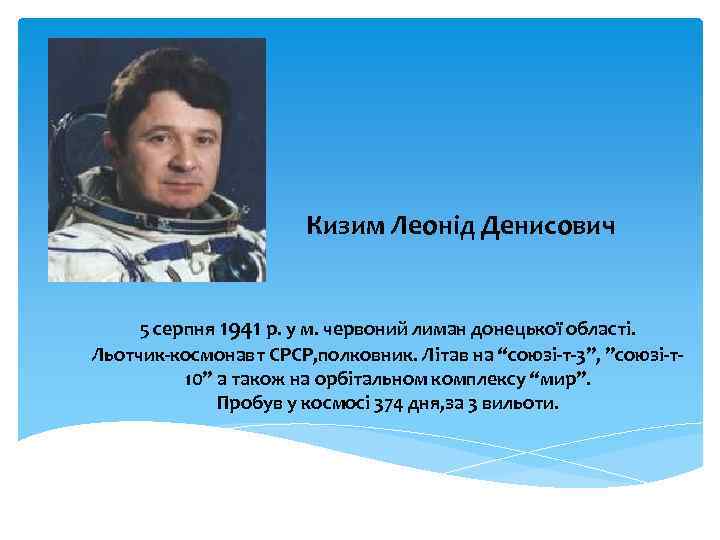 Кизим Леонід Денисович 5 серпня 1941 р. у м. червоний лиман донецької області. Льотчик-космонавт