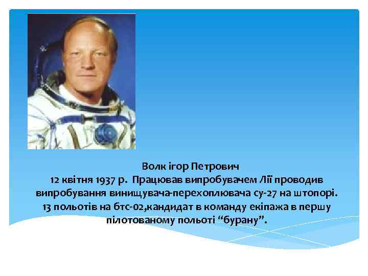 Волк ігор Петрович 12 квітня 1937 р. Працював випробувачем Лії проводив випробування винищувача-перехоплювача су-27