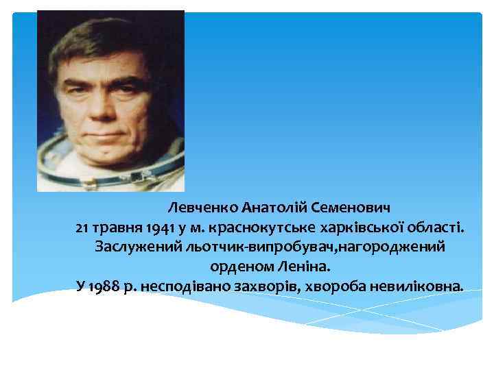 Левченко Анатолій Семенович 21 травня 1941 у м. краснокутське харківської області. Заслужений льотчик-випробувач, нагороджений