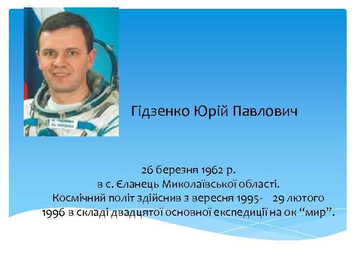 Гідзенко Юрій Павлович 26 березня 1962 р. в с. Єланець Миколаївської області. Космічний політ