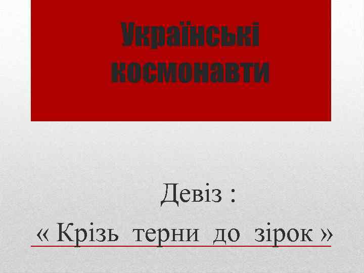 Українські космонавти Девіз : « Крізь терни до зірок » 