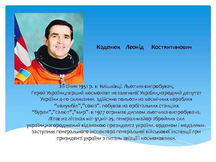 Каденюк Леонід Костянтинович 28 січня 1951 р. в Клішківці. Льотчик-випробувач, Герой України, перший космонавт