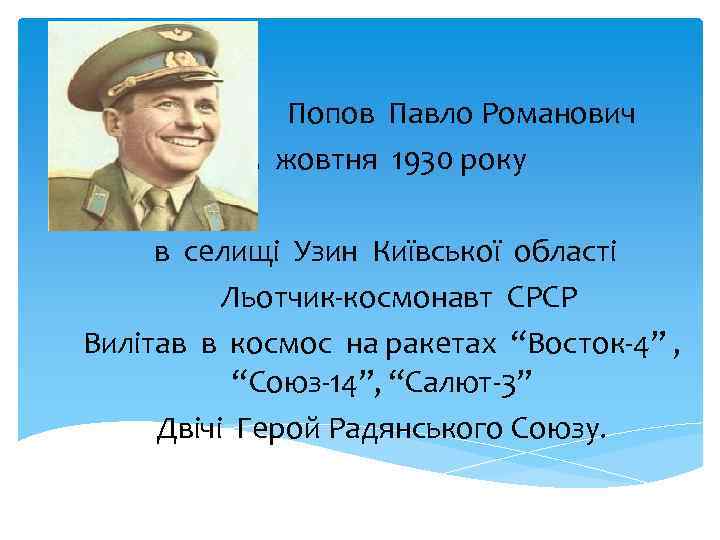 Попов Павло Романович 5 жовтня 1930 року в селищі Узин Київської області Льотчик-космонавт СРСР