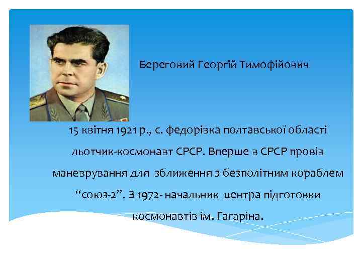 Береговий Георгій Тимофійович 15 квітня 1921 р. , с. федорівка полтавської області льотчик-космонавт СРСР.