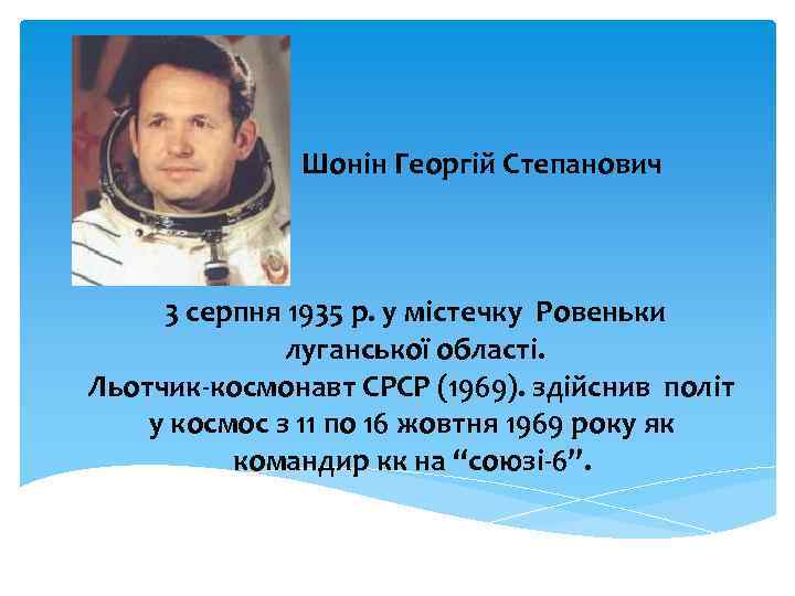 Шонін Георгій Степанович 3 серпня 1935 р. у містечку Ровеньки луганської області. Льотчик-космонавт СРСР