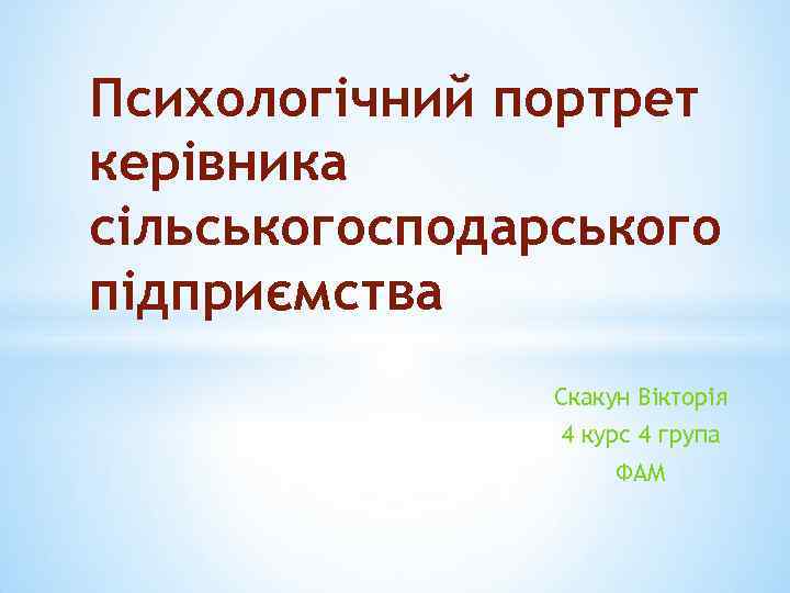 Психологічний портрет керівника сільськогосподарського підприємства Скакун Вікторія 4 курс 4 група ФАМ 