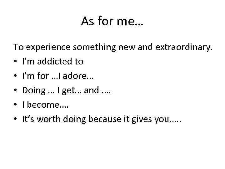 As for me… To experience something new and extraordinary. • I’m addicted to •