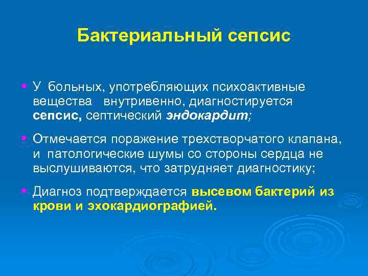 Бактериальный сепсис § У больных, употребляющих психоактивные вещества внутривенно, диагностируется сепсис, септический эндокардит; §