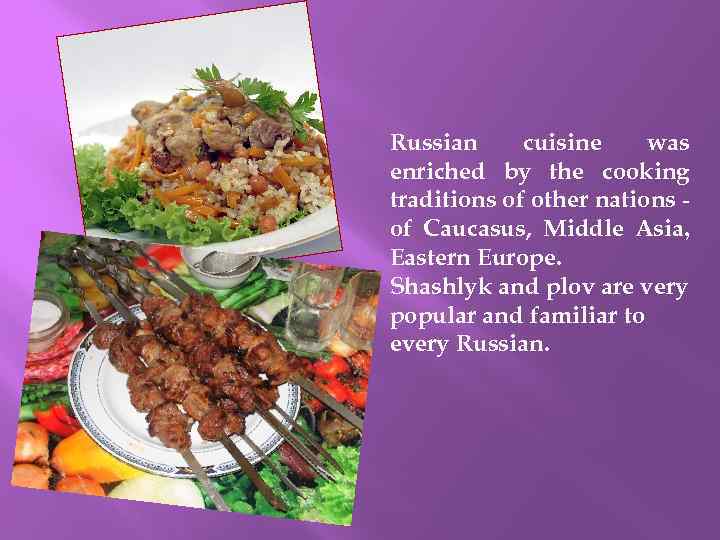 Russian cuisine was enriched by the cooking traditions of other nations of Caucasus, Middle