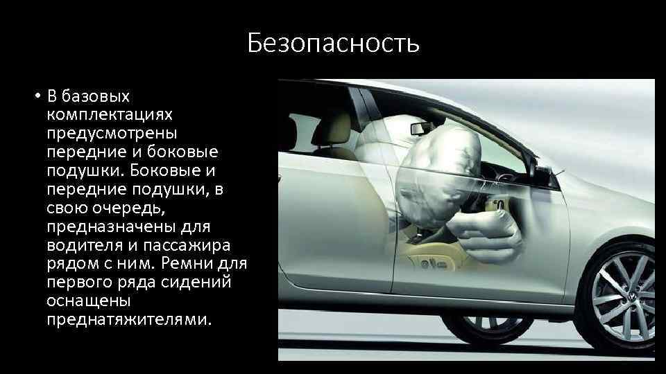 Безопасность • В базовых комплектациях предусмотрены передние и боковые подушки. Боковые и передние подушки,