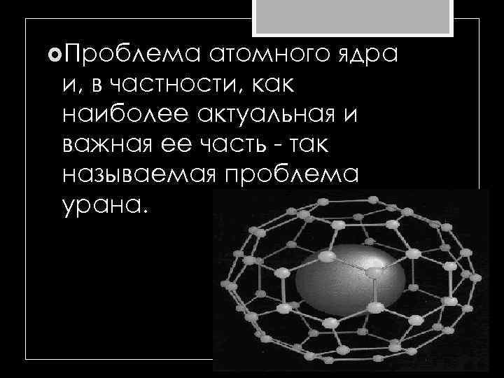  Проблема атомного ядра и, в частности, как наиболее актуальная и важная ее часть