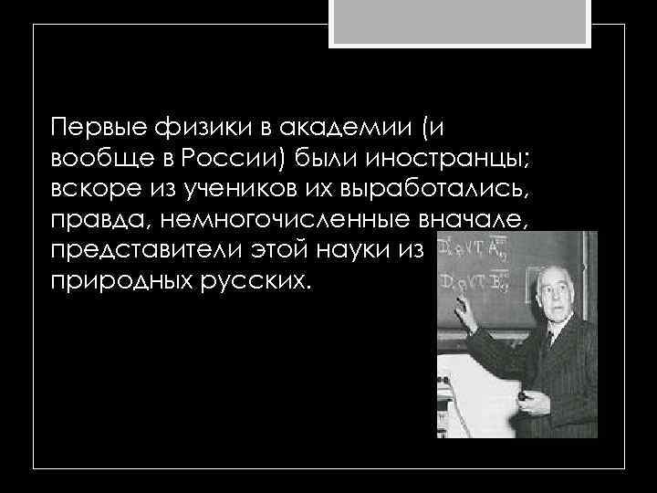 Первые физики в академии (и вообще в России) были иностранцы; вскоре из учеников их