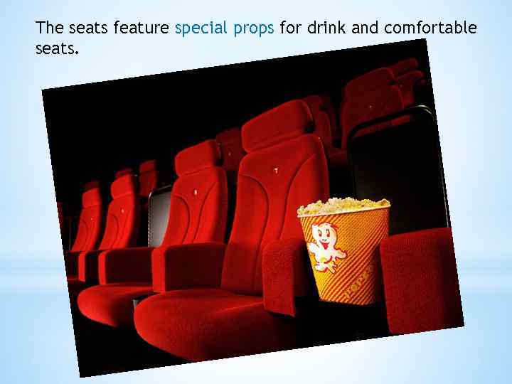 The seats feature special props for drink and comfortable seats. 