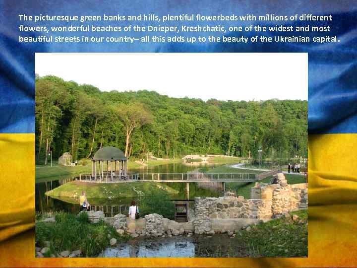 The picturesque green banks and hills, plentiful flowerbeds with millions of different flowers, wonderful