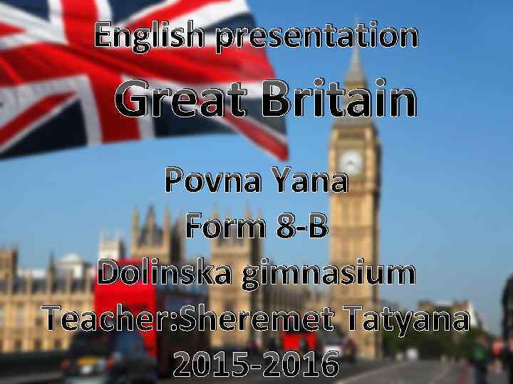 English presentation Great Britain Povna Yana Form 8 -B Dolinska gimnasium Teacher: Sheremet Tatyana