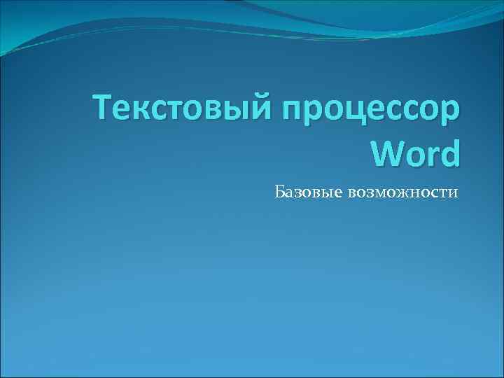 Текстовый процессор Word Базовые возможности 