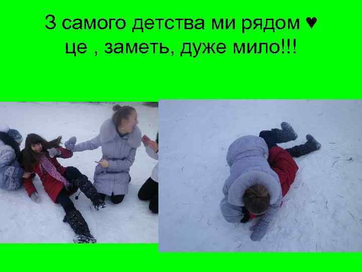 З самого детства ми рядом ♥ це , заметь, дуже мило!!! 