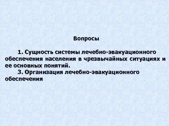 Вопросы 1. Сущность системы лечебно-эвакуационного обеспечения населения в чрезвычайных ситуациях и ее основных понятий.