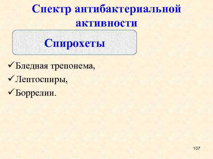 Спектр антибактериальной активности Спирохеты ü Бледная трепонема, ü Лептоспиры, ü Боррелии. 107 
