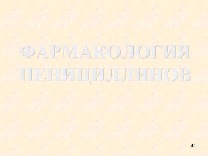 ФАРМАКОЛОГИЯ ПЕНИЦИЛЛИНОВ 42 
